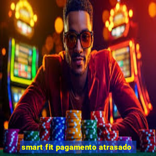 smart fit pagamento atrasado